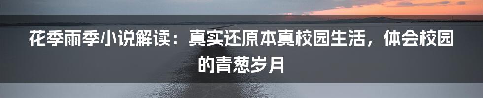 花季雨季小说解读：真实还原本真校园生活，体会校园的青葱岁月