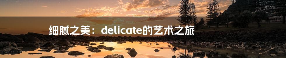 细腻之美：delicate的艺术之旅