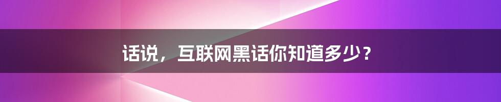 话说，互联网黑话你知道多少？