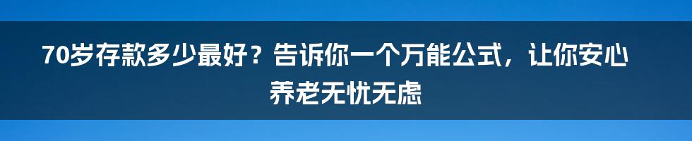 70岁存款多少最好？告诉你一个万能公式，让你安心养老无忧无虑