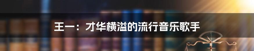 王一：才华横溢的流行音乐歌手