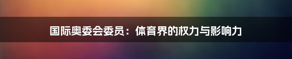 国际奥委会委员：体育界的权力与影响力