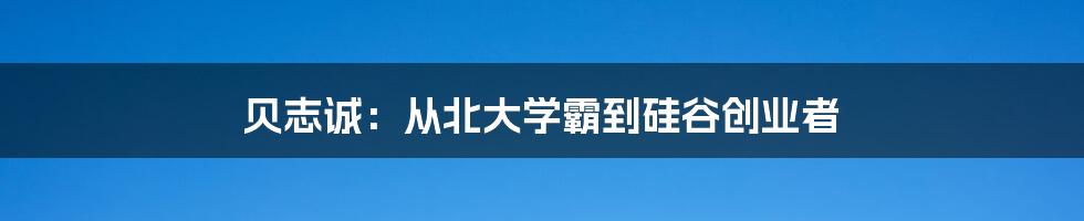 贝志诚：从北大学霸到硅谷创业者