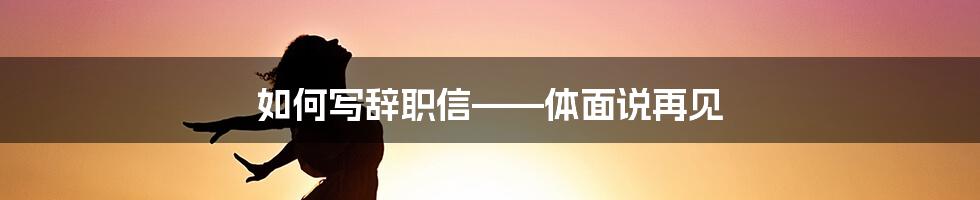 如何写辞职信——体面说再见