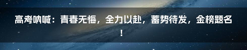 高考呐喊：青春无悔，全力以赴，蓄势待发，金榜题名！