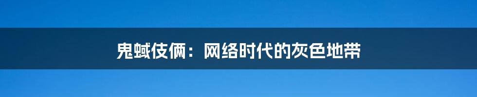 鬼蜮伎俩：网络时代的灰色地带