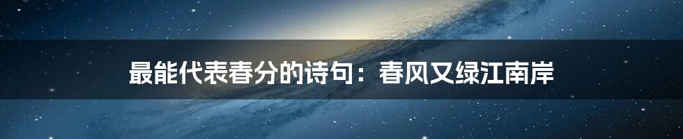 最能代表春分的诗句：春风又绿江南岸