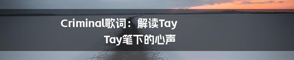 Criminal歌词：解读Tay Tay笔下的心声