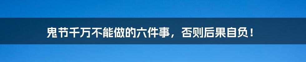 鬼节千万不能做的六件事，否则后果自负！