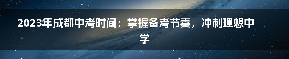 2023年成都中考时间：掌握备考节奏，冲刺理想中学