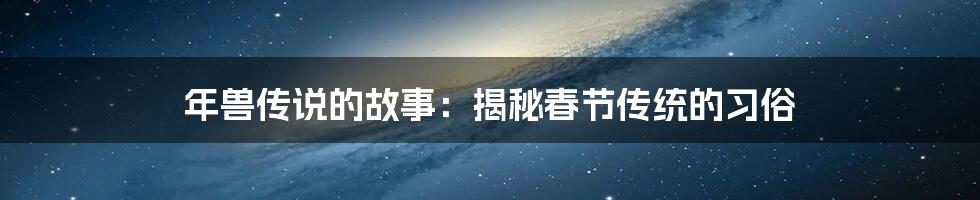 年兽传说的故事：揭秘春节传统的习俗