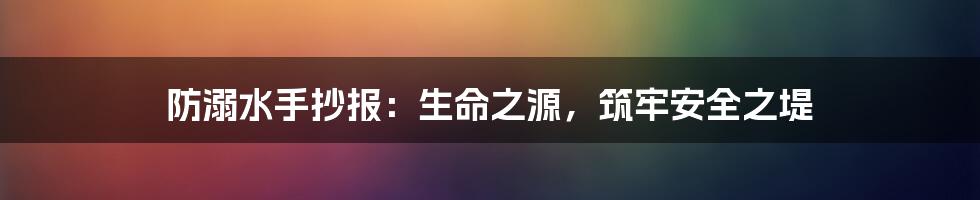 防溺水手抄报：生命之源，筑牢安全之堤