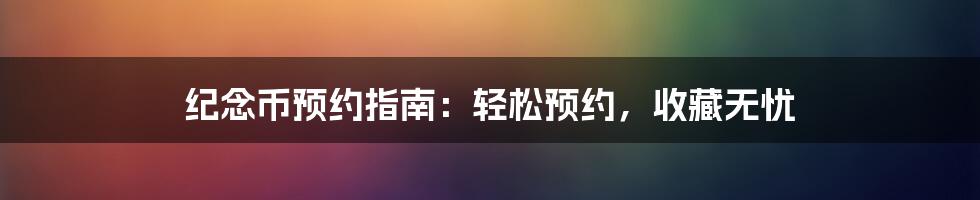 纪念币预约指南：轻松预约，收藏无忧