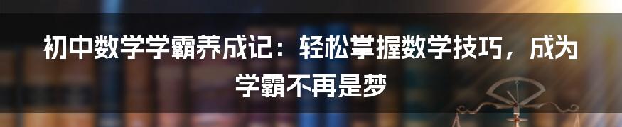 初中数学学霸养成记：轻松掌握数学技巧，成为学霸不再是梦