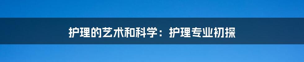 护理的艺术和科学：护理专业初探