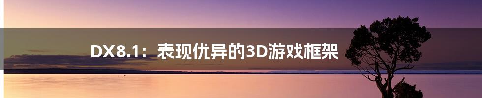 DX8.1：表现优异的3D游戏框架