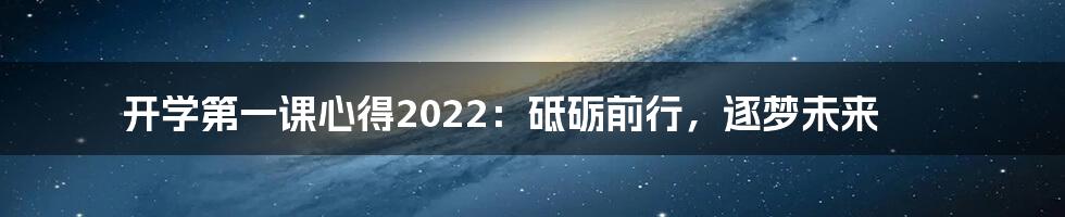 开学第一课心得2022：砥砺前行，逐梦未来