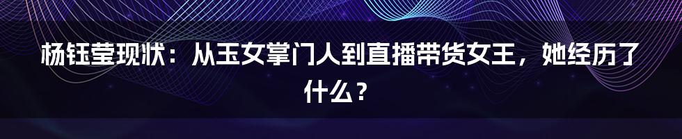 杨钰莹现状：从玉女掌门人到直播带货女王，她经历了什么？