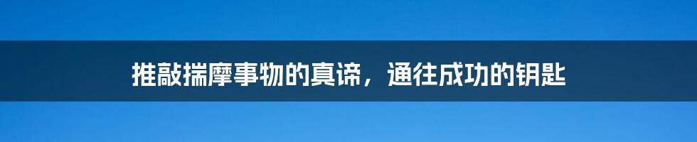 推敲揣摩事物的真谛，通往成功的钥匙