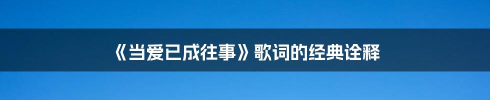 《当爱已成往事》歌词的经典诠释