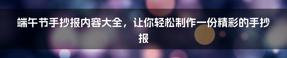 端午节手抄报内容大全，让你轻松制作一份精彩的手抄报