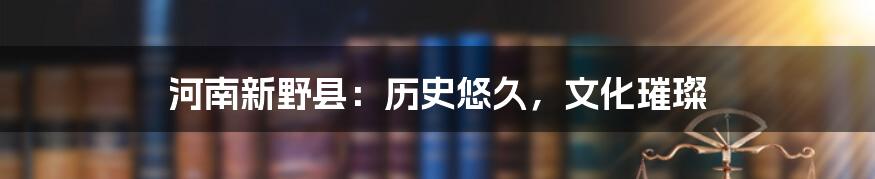 河南新野县：历史悠久，文化璀璨