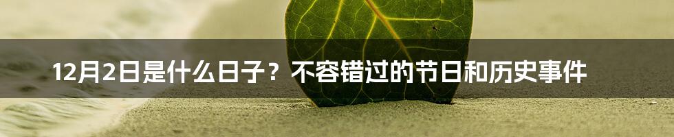 12月2日是什么日子？不容错过的节日和历史事件