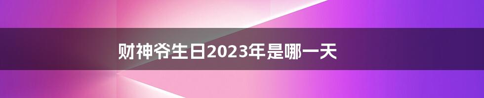 财神爷生日2023年是哪一天