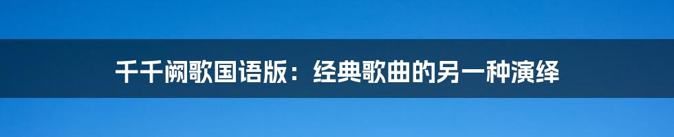 千千阙歌国语版：经典歌曲的另一种演绎