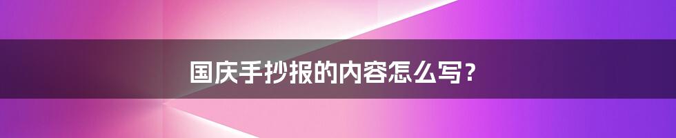 国庆手抄报的内容怎么写？