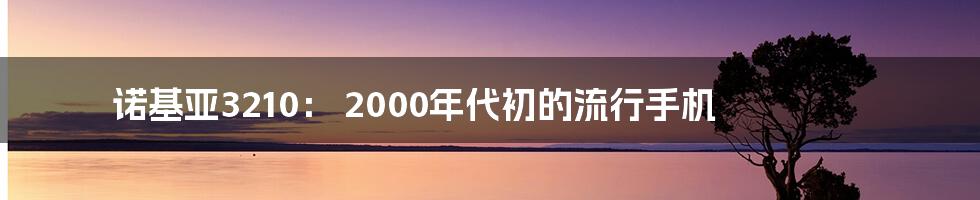 诺基亚3210： 2000年代初的流行手机