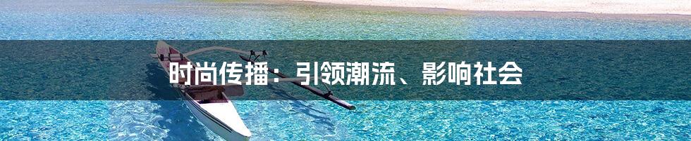 时尚传播：引领潮流、影响社会