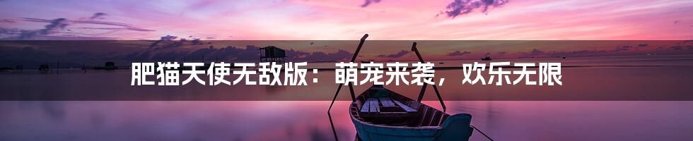 肥猫天使无敌版：萌宠来袭，欢乐无限