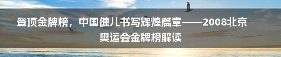 登顶金牌榜，中国健儿书写辉煌篇章——2008北京奥运会金牌榜解读