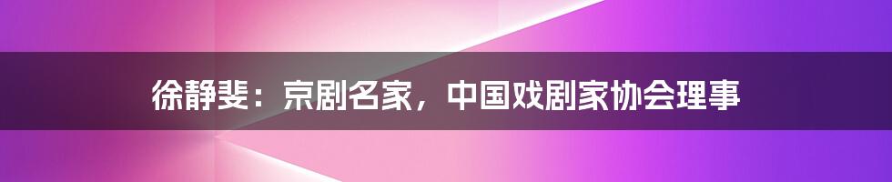 徐静斐：京剧名家，中国戏剧家协会理事