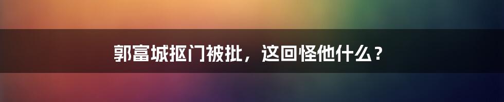 郭富城抠门被批，这回怪他什么？