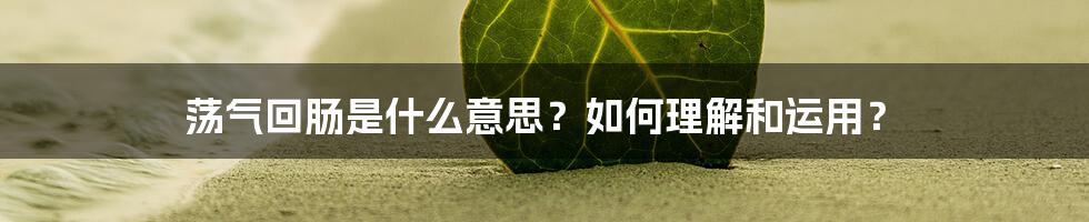 荡气回肠是什么意思？如何理解和运用？