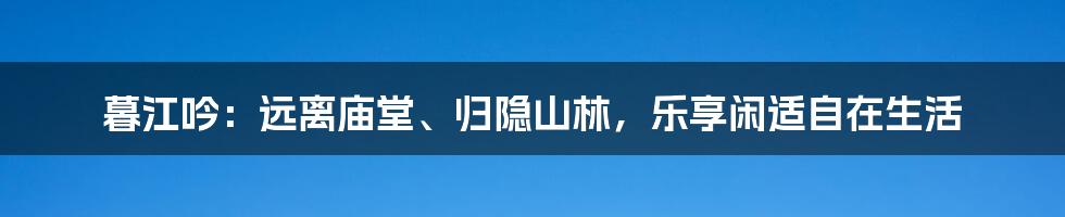 暮江吟：远离庙堂、归隐山林，乐享闲适自在生活