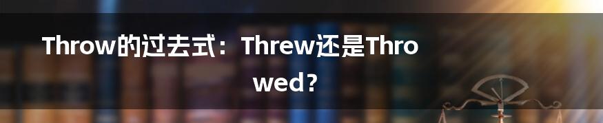 Throw的过去式：Threw还是Throwed？