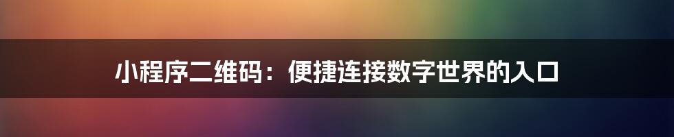 小程序二维码：便捷连接数字世界的入口