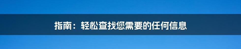 指南：轻松查找您需要的任何信息