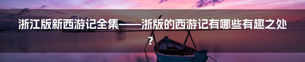 浙江版新西游记全集——浙版的西游记有哪些有趣之处？