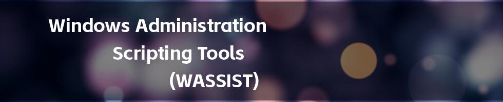 Windows Administration Scripting Tools (WASSIST)