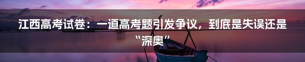 江西高考试卷：一道高考题引发争议，到底是失误还是“深奥”