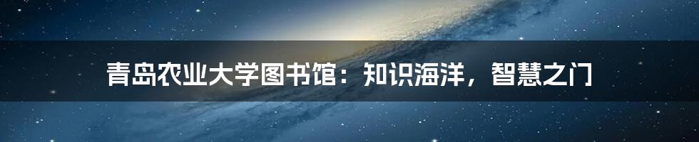 青岛农业大学图书馆：知识海洋，智慧之门