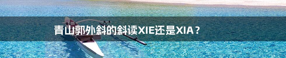 青山郭外斜的斜读XIE还是XIA？