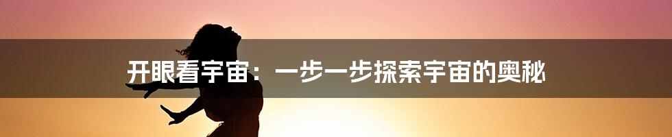 开眼看宇宙：一步一步探索宇宙的奥秘