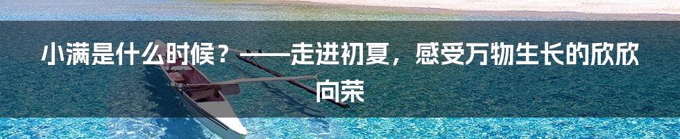 小满是什么时候？——走进初夏，感受万物生长的欣欣向荣