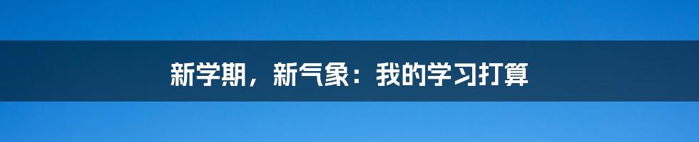 新学期，新气象：我的学习打算