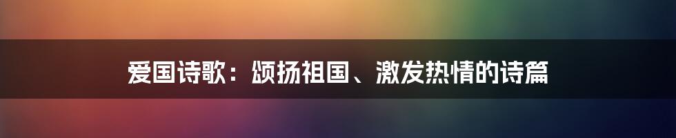 爱国诗歌：颂扬祖国、激发热情的诗篇